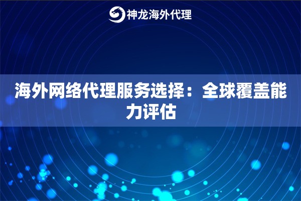 海外网络代理服务选择：全球覆盖能力评估