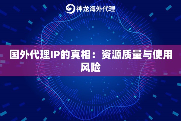 国外代理IP的真相:资源质量与使用风险 国外代理IP的真相:资源质量与使用风险