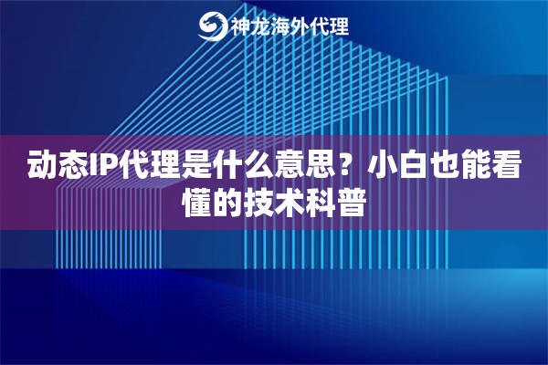 动态IP代理是什么意思?小白也能看懂的技术科普 动态IP代理是什么意思?小白也能看懂的技术科普