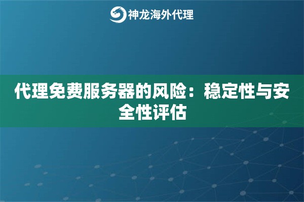 代理免费服务器的风险:稳定性与安全性评估 代理免费服务器的风险:稳定性与安全性评估