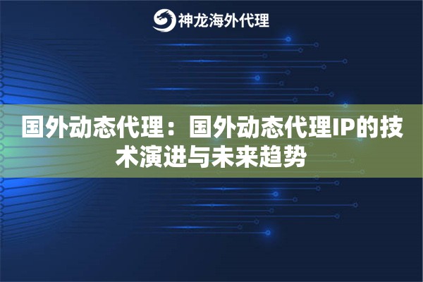 国外动态代理:国外动态代理IP的技术演进与未来趋势 国外动态代理:国外动态代理IP的技术演进与未来趋势
