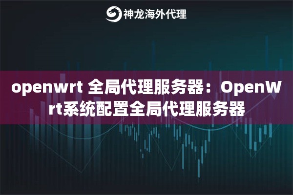 openwrt 全局代理服务器：OpenWrt系统配置全局代理服务器