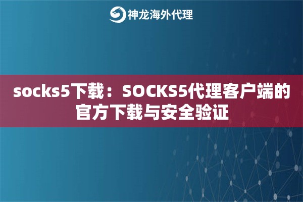 socks5下载：SOCKS5代理客户端的官方下载与安全验证