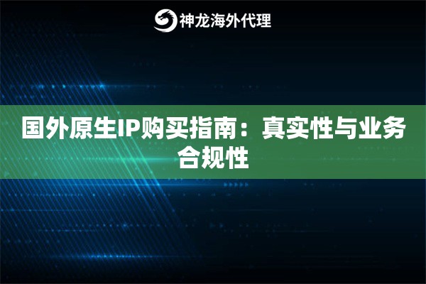 国外原生IP购买指南：真实性与业务合规性