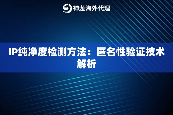 IP纯净度检测方法：匿名性验证技术解析