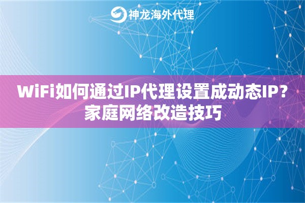 WiFi如何通过IP代理设置成动态IP?家庭网络改造技巧 WiFi如何通过IP代理设置成动态IP?家庭网络改造技巧