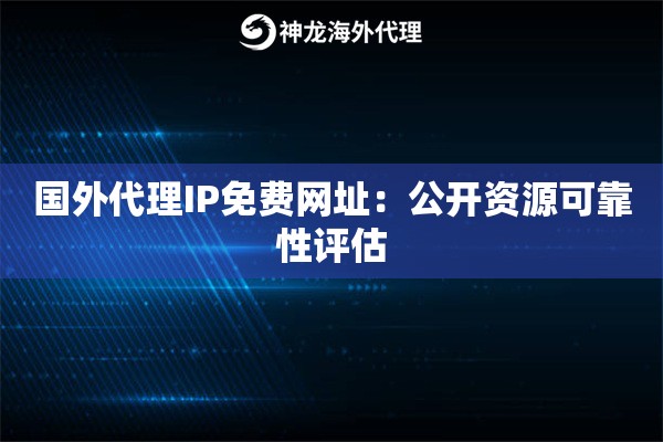 国外代理IP免费网址:公开资源可靠性评估 国外代理IP免费网址:公开资源可靠性评估