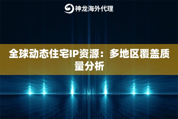 全球动态住宅IP资源：多地区覆盖质量分析