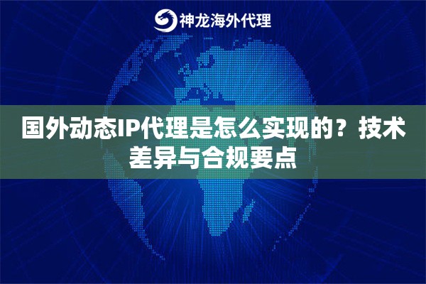 国外动态IP代理是怎么实现的？技术差异与合规要点