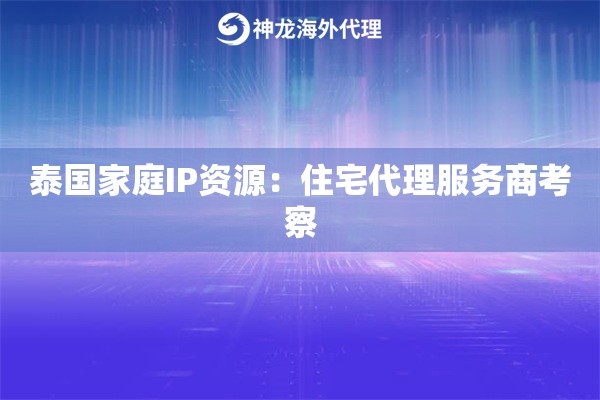 泰国家庭IP资源：住宅代理服务商考察