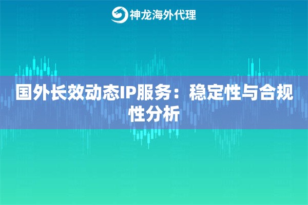 国外长效动态IP服务：稳定性与合规性分析