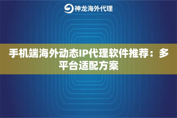 手机端海外动态IP代理软件推荐：多平台适配方案