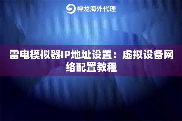 雷电模拟器IP地址设置：虚拟设备网络配置教程