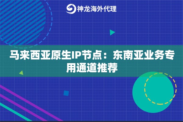 马来西亚原生IP节点：东南亚业务专用通道推荐