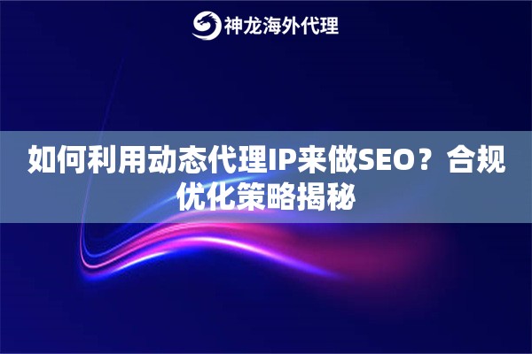 如何利用动态代理IP来做SEO？合规优化策略揭秘