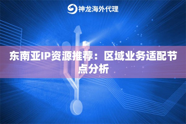 东南亚IP资源推荐：区域业务适配节点分析