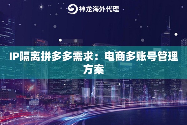 IP隔离拼多多需求：电商多账号管理方案