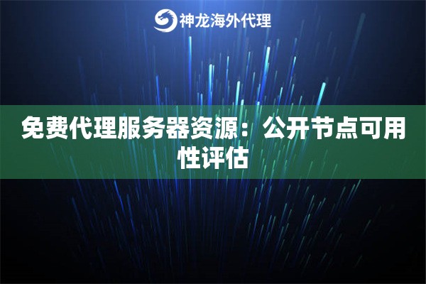 免费代理服务器资源:公开节点可用性评估 免费代理服务器资源:公开节点可用性评估