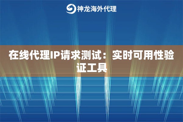 在线代理IP请求测试：实时可用性验证工具