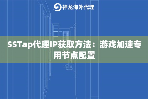 SSTap代理IP获取方法：游戏加速专用节点配置
