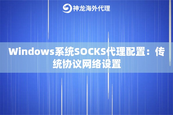 Windows系统SOCKS代理配置：传统协议网络设置