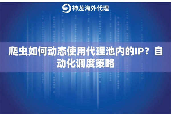 爬虫如何动态使用代理池内的IP？自动化调度策略