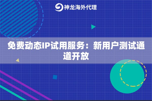 免费动态IP试用服务:新用户测试通道开放 免费动态IP试用服务:新用户测试通道开放