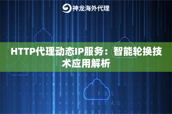 HTTP代理动态IP服务：智能轮换技术应用解析