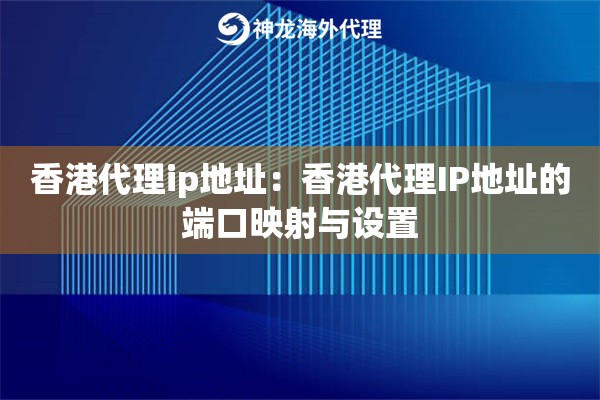 香港代理ip地址：香港代理IP地址的端口映射与设置