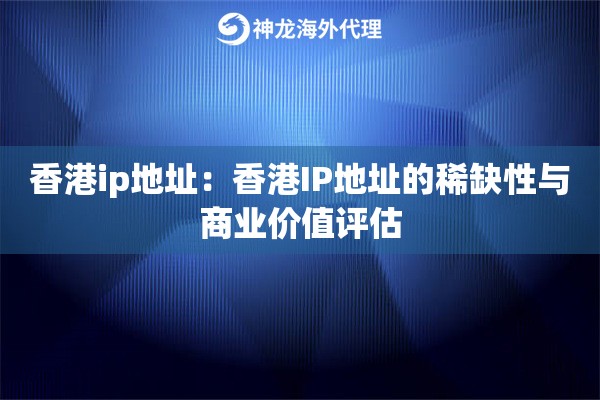 香港ip地址：香港IP地址的稀缺性与商业价值评估