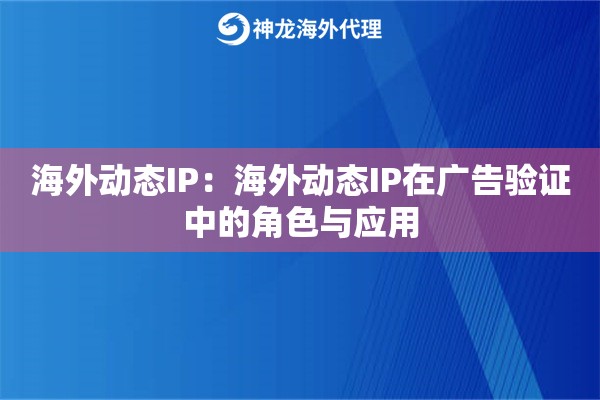 海外动态IP：海外动态IP在广告验证中的角色与应用