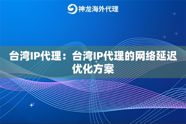 台湾IP代理：台湾IP代理的网络延迟优化方案