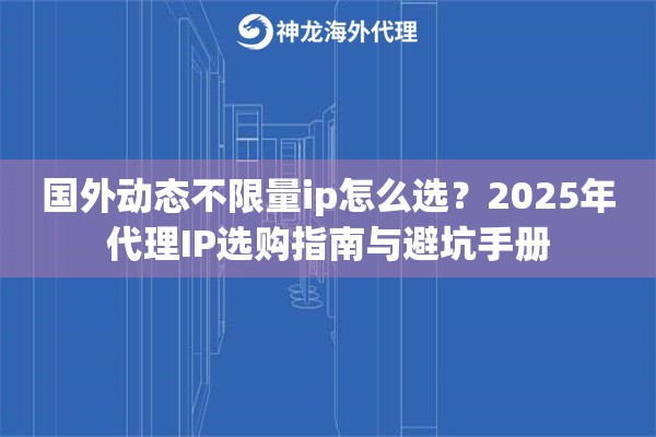 国外动态不限量ip怎么选？2025年代理IP选购指南与避坑手册