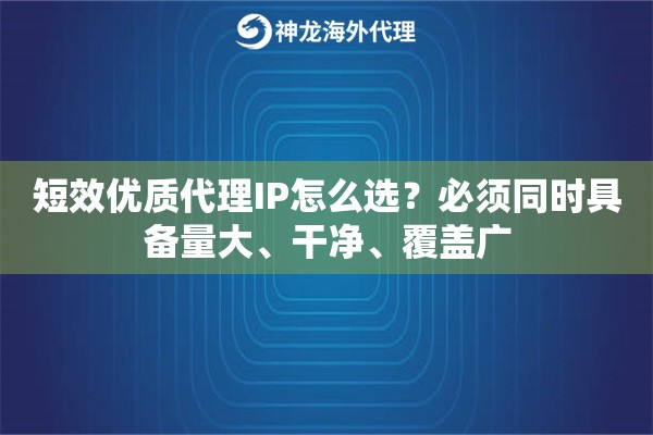 短效优质代理IP怎么选？必须同时具备量大、干净、覆盖广
