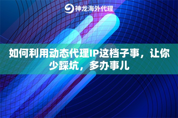 如何利用动态代理IP这档子事，让你少踩坑，多办事儿