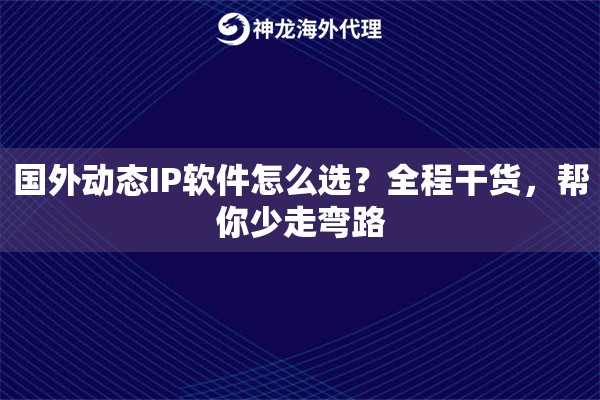国外动态IP软件怎么选？全程干货，帮你少走弯路
