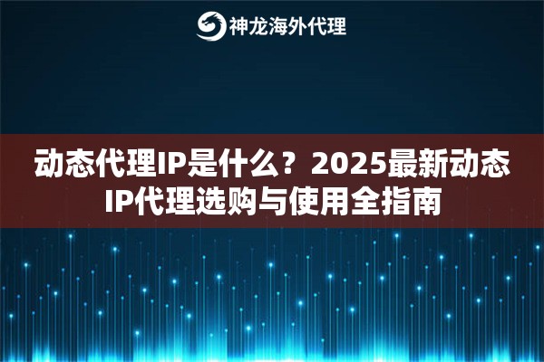 动态代理IP是什么？2025最新动态IP代理选购与使用全指南