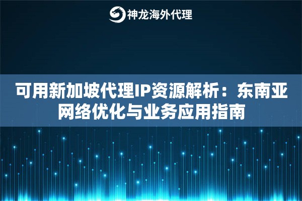 可用新加坡代理IP资源解析：东南亚网络优化与业务应用指南