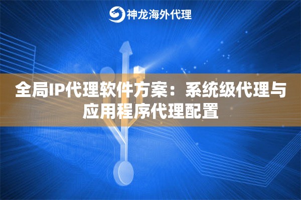 全局IP代理软件方案：系统级代理与应用程序代理配置