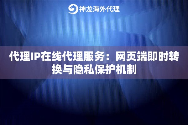代理IP在线代理服务:网页端即时转换与隐私保护机制 代理IP在线代理服务:网页端即时转换与隐私保护机制