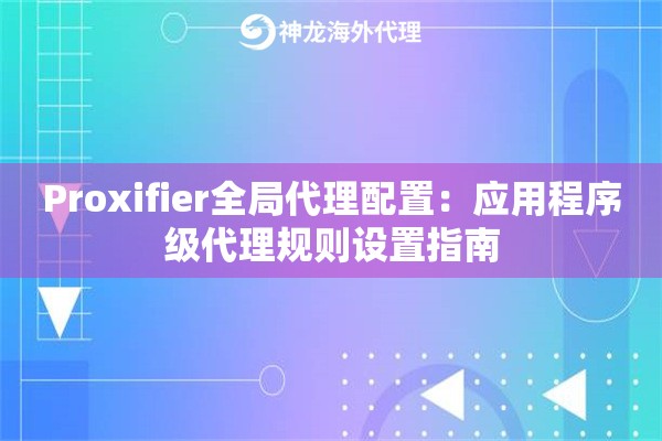 Proxifier全局代理配置：应用程序级代理规则设置指南