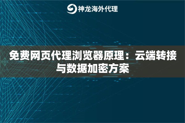 免费网页代理浏览器原理：云端转接与数据加密方案