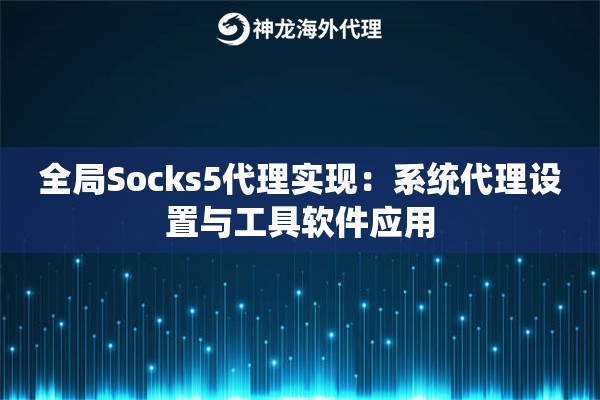 全局Socks5代理实现：系统代理设置与工具软件应用