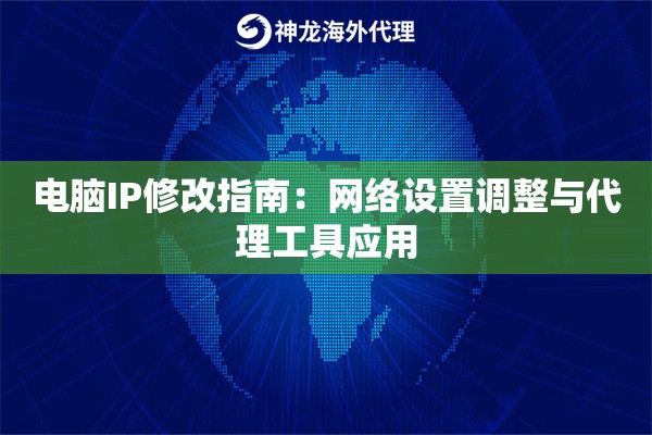 电脑IP修改指南：网络设置调整与代理工具应用