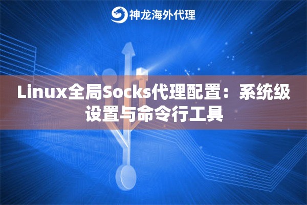 Linux全局Socks代理配置：系统级设置与命令行工具