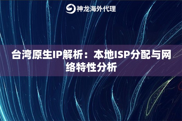 台湾原生IP解析：本地ISP分配与网络特性分析