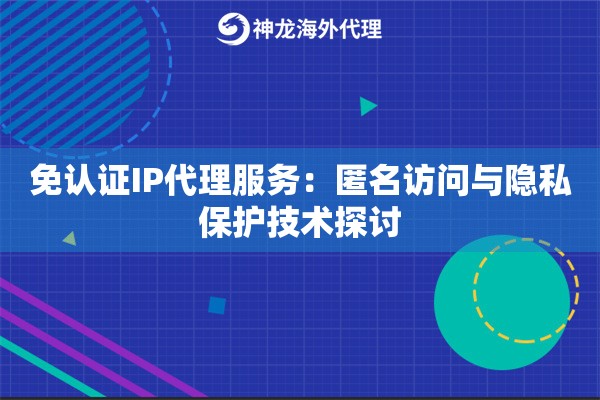 免认证IP代理服务：匿名访问与隐私保护技术探讨