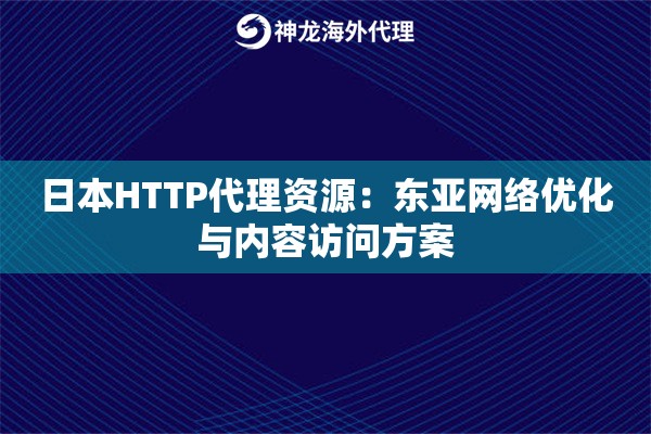 日本HTTP代理资源：东亚网络优化与内容访问方案