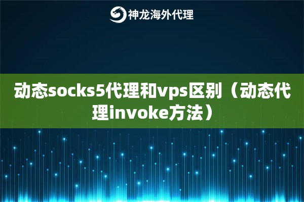动态socks5代理和vps区别（动态代理invoke方法）