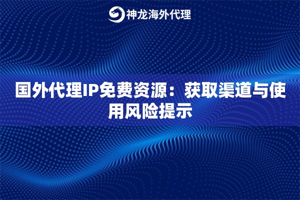 国外代理IP免费资源：获取渠道与使用风险提示